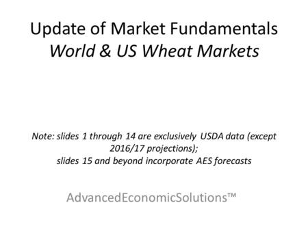 Update of Market Fundamentals World & US Wheat Markets Note: slides 1 through 14 are exclusively USDA data (except 2016/17 projections); slides 15 and.