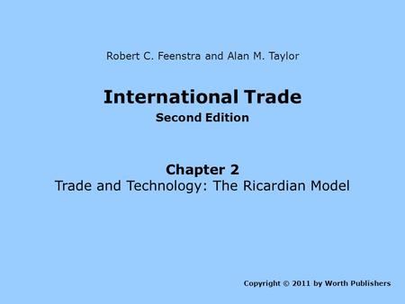 International Trade Second Edition Chapter 2 Trade and Technology: The Ricardian Model Copyright © 2011 by Worth Publishers Robert C. Feenstra and Alan.