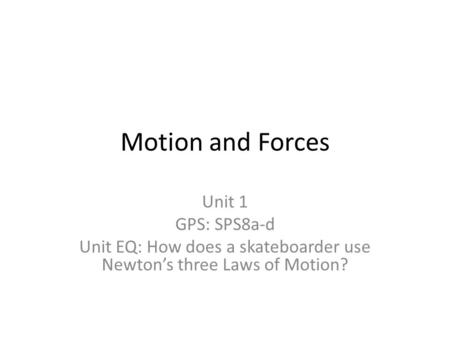 Motion and Forces Unit 1 GPS: SPS8a-d Unit EQ: How does a skateboarder use Newton’s three Laws of Motion?