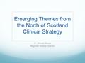 Emerging Themes from the North of Scotland Clinical Strategy Dr. Michael Bisset Regional Medical Director.