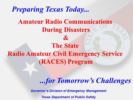 Preparing Texas Today... Governor’s Division of Emergency Management Texas Department of Public Safety...for Tomorrow’s Challenges Amateur Radio Communications.