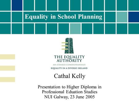 Equality in School Planning Cathal Kelly Presentation to Higher Diploma in Professional Eduation Studies NUI Galway, 23 June 2005.