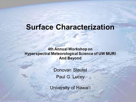 Surface Characterization 4th Annual Workshop on Hyperspectral Meteorological Science of UW MURI And Beyond Donovan Steutel Paul G. Lucey University of.