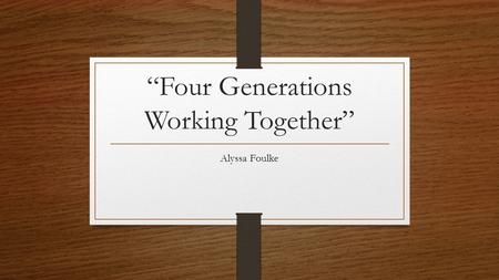 “Four Generations Working Together” Alyssa Foulke.