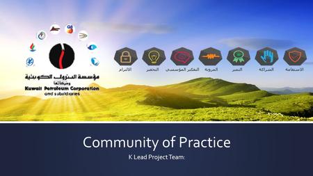 Community of Practice K Lead Project Team: الالتزامالتحفيز التفكير المؤسسي المرونةالتميزالشراكةالاستقامة.