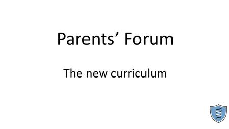 Parents’ Forum The new curriculum. Headline changes Primary A new curriculum for teaching from 2014 is in place New SATs tests taken from 2016 National.