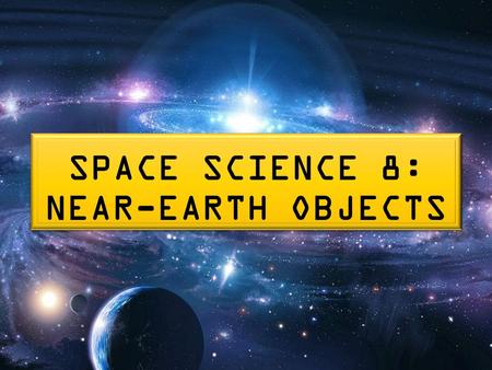 SPACE SCIENCE 8: NEAR-EARTH OBJECTS. NEAR-EARTH OBJECTS (NEOs) Near-Earth objects (NEOs) are asteroids or comets with sizes ranging from meters to tens.