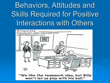 Behaviors, Attitudes and Skills Required for Positive Interactions with Others.