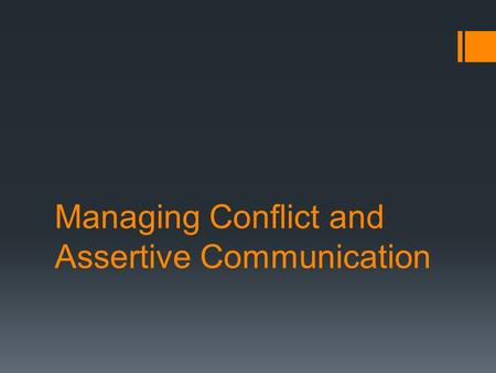 Managing Conflict and Assertive Communication. What’s Conflict?  Conflicts occur when the feelings, interests, or ways of behaving of one person interfere.