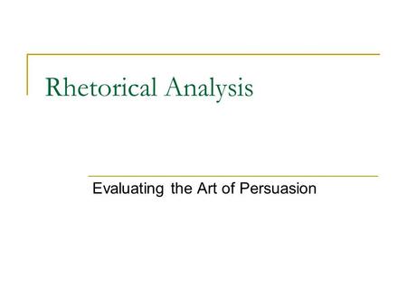 Rhetorical Analysis Evaluating the Art of Persuasion.