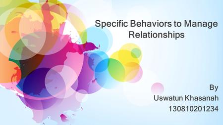 Specific Behaviors to Manage Relationships By Uswatun Khasanah 130810201234.