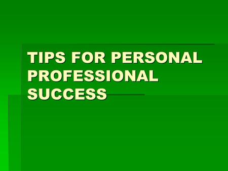 TIPS FOR PERSONAL PROFESSIONAL SUCCESS. PROFESSIONAL ETHICS  CREATE YOUR OWN CODE OF ETHICS AND LIVE UP TO THEM.  INTEGRITY- HONESTY – RESPECT- COMPASSION.