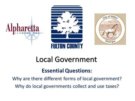 Local Government Essential Questions: Why are there different forms of local government? Why do local governments collect and use taxes?