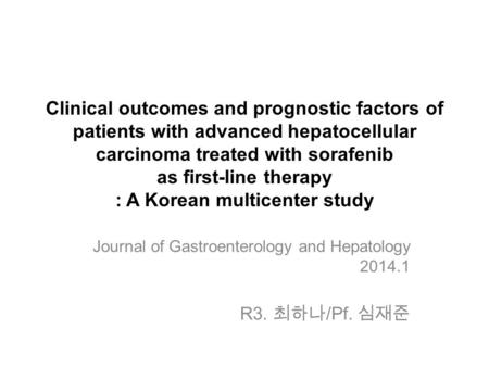 Clinical outcomes and prognostic factors of patients with advanced hepatocellular carcinoma treated with sorafenib as first-line therapy : A Korean multicenter.