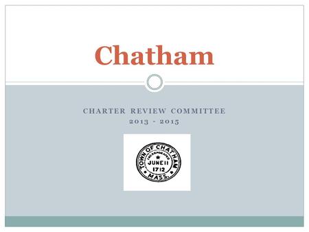 CHARTER REVIEW COMMITTEE 2013 - 2015 Chatham. Charter Review Committee Section 8-2 Periodic Charter Review  At least once every five years a special.