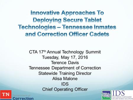 CTA 17 th Annual Technology Summit Tuesday, May 17, 2016 Terence Davis Tennessee Department of Correction Statewide Training Director Alisa Malone IDS.
