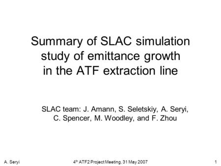 4 th ATF2 Project Meeting, 31 May 2007 A. Seryi 1 Summary of SLAC simulation study of emittance growth in the ATF extraction line SLAC team: J. Amann,