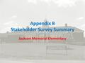 Appendix B Stakeholder Survey Summary Jackson Memorial Elementary.