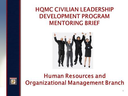 1 HQMC CIVILIAN LEADERSHIP DEVELOPMENT PROGRAM MENTORING BRIEF Human Resources and Organizational Management Branch.