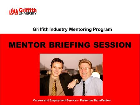 Griffith Industry Mentoring Program MENTOR BRIEFING SESSION Careers and Employment Service – Presenter Tiana Fenton.