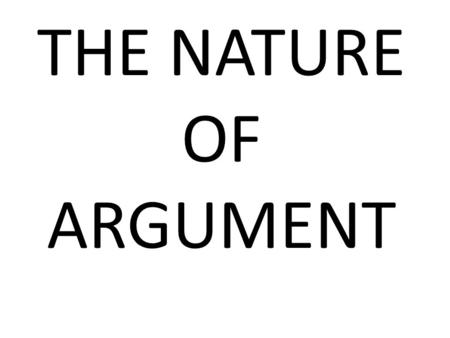 THE NATURE OF ARGUMENT. THE MAIN CONCERN OF LOGIC Basically in logic we deal with ARGUMENTS. Mainly we deal with learning of the principles with which.