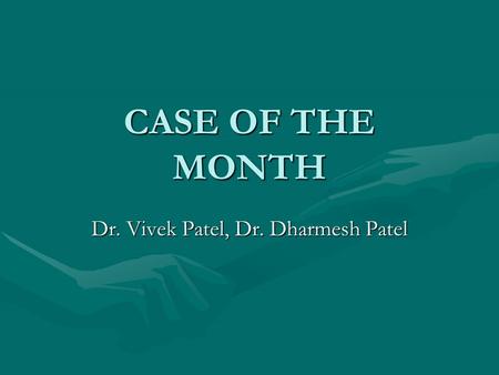 CASE OF THE MONTH Dr. Vivek Patel, Dr. Dharmesh Patel.