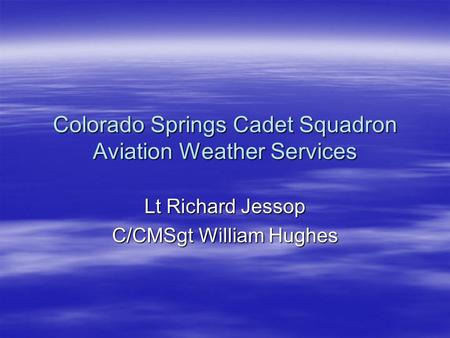 Colorado Springs Cadet Squadron Aviation Weather Services Lt Richard Jessop C/CMSgt William Hughes.
