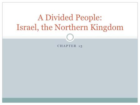 CHAPTER 15 A Divided People: Israel, the Northern Kingdom.