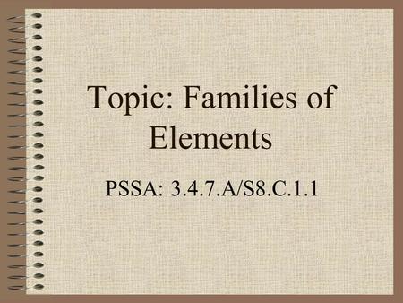 Topic: Families of Elements PSSA: 3.4.7.A/S8.C.1.1.