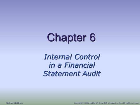 Chapter 6 Internal Control in a Financial Statement Audit McGraw-Hill/IrwinCopyright © 2012 by The McGraw-Hill Companies, Inc. All rights reserved.