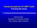 Family Acceptance of LGBT Youth Framing the Issue Family Acceptance of LGBT Youth Framing the Issue Héctor Carrillo Department of Sexuality Studies San.