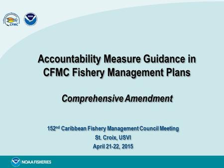 Accountability Measure Guidance in CFMC Fishery Management Plans Comprehensive Amendment 152 nd Caribbean Fishery Management Council Meeting St. Croix,