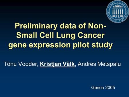 Preliminary data of Non- Small Cell Lung Cancer gene expression pilot study Tõnu Vooder, Kristjan Välk, Andres Metspalu Genoa 2005.