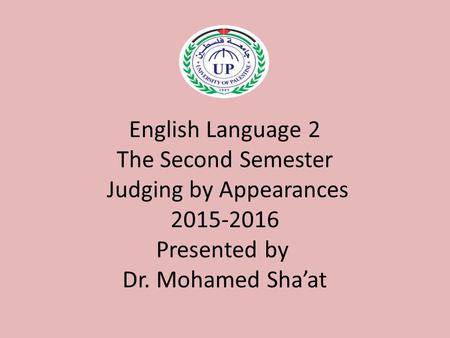 English Language 2 The Second Semester Judging by Appearances 2015-2016 Presented by Dr. Mohamed Sha’at.