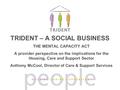 TRIDENT – A SOCIAL BUSINESS THE MENTAL CAPACITY ACT A provider perspective on the implications for the Housing, Care and Support Sector Anthony McCool,