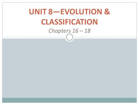 UNIT 8—EVOLUTION & CLASSIFICATION Chapters 16 – 18.