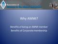 Why AWMI? Benefits of being an AWMI member Benefits of Corporate membership.