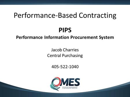 Performance-Based Contracting PIPS Performance Information Procurement System Jacob Charries Central Purchasing 405-522-1040.