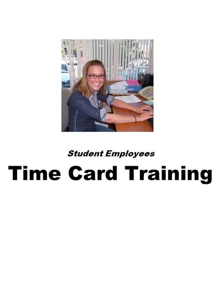 Student Employees Time Card Training. STUDENT EMPLOYMENT FACTS Have completed a w-4 and an I-9 at the Human Resources Department (Located in the Lower.