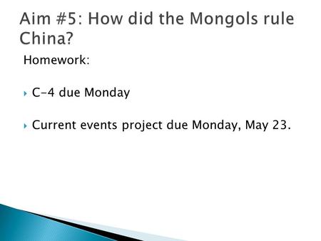 Homework:  C-4 due Monday  Current events project due Monday, May 23.