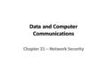 Data and Computer Communications Chapter 21 – Network SecurityChapter 21 – Network Security.