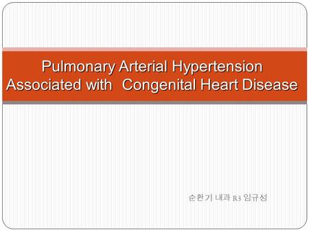 순환기 내과 R3 임규성 Pulmonary Arterial Hypertension Associated with Congenital Heart Disease.