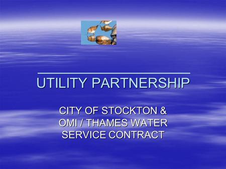 UTILITY PARTNERSHIP CITY OF STOCKTON & OMI / THAMES WATER SERVICE CONTRACT.