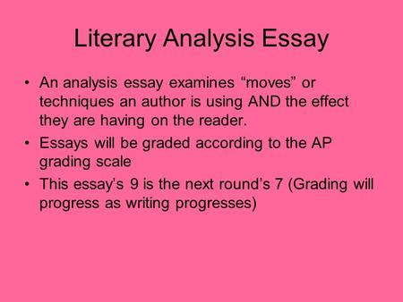 Literary Analysis Essay An analysis essay examines “moves” or techniques an author is using AND the effect they are having on the reader. Essays will be.