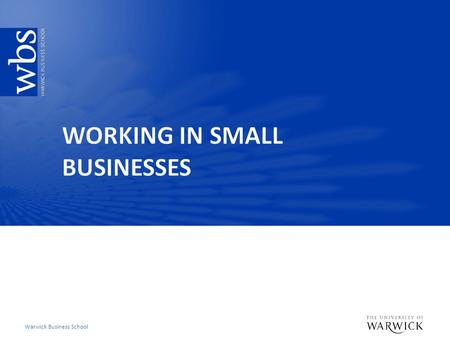 Warwick Business School. Key learning objectives  Be able to compare and contrast small and large business workplaces  Critically evaluate if small.