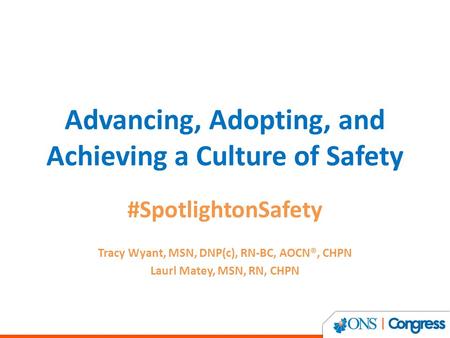 Advancing, Adopting, and Achieving a Culture of Safety #SpotlightonSafety Tracy Wyant, MSN, DNP(c), RN-BC, AOCN®, CHPN Laurl Matey, MSN, RN, CHPN.