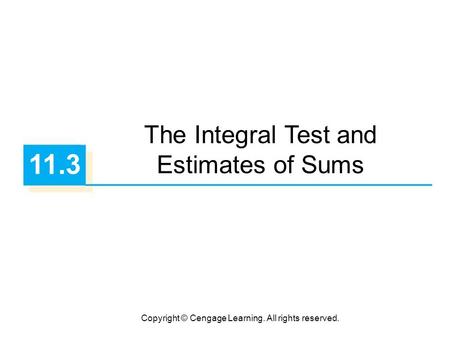 Copyright © Cengage Learning. All rights reserved. 11.3 The Integral Test and Estimates of Sums.