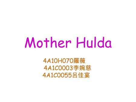 Mother Hulda 4A10H070 羅薇 4A1C0003 李婉慈 4A1C0055 呂佳宴.