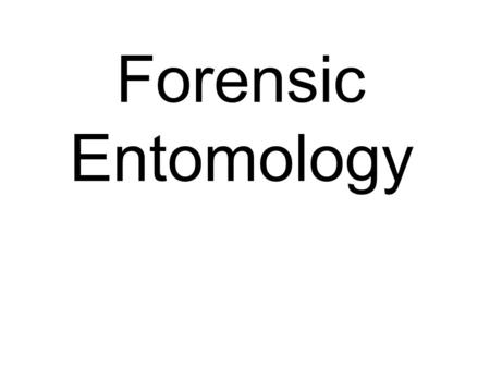 Forensic Entomology. History 101 Forensic entomology was first reported to have been used in 13th Century China (1235 murder by sickle) and was used.