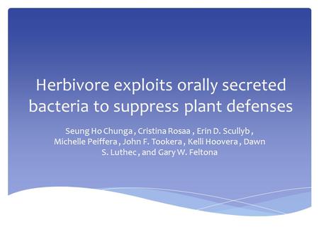 Herbivore exploits orally secreted bacteria to suppress plant defenses Seung Ho Chunga, Cristina Rosaa, Erin D. Scullyb, Michelle Peiffera, John F. Tookera,